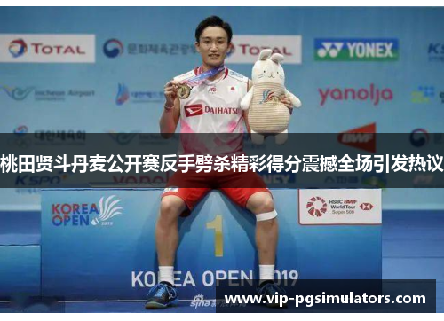 桃田贤斗丹麦公开赛反手劈杀精彩得分震撼全场引发热议