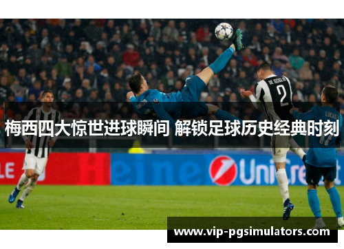 梅西四大惊世进球瞬间 解锁足球历史经典时刻