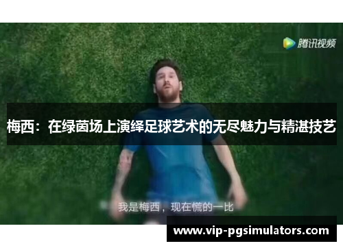 梅西：在绿茵场上演绎足球艺术的无尽魅力与精湛技艺