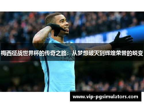 梅西征战世界杯的传奇之路：从梦想破灭到辉煌荣誉的蜕变