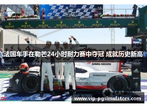 法国车手在勒芒24小时耐力赛中夺冠 成就历史新高