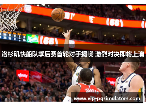 洛杉矶快船队季后赛首轮对手揭晓 激烈对决即将上演