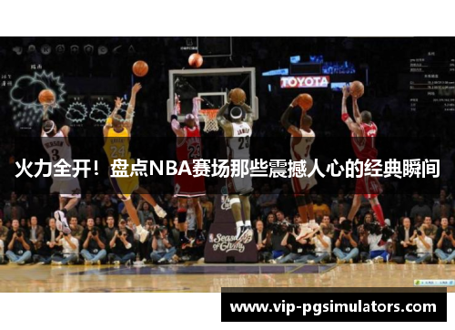 火力全开！盘点NBA赛场那些震撼人心的经典瞬间