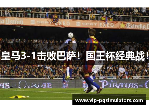 皇马3-1击败巴萨！国王杯经典战！